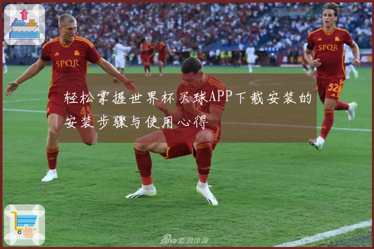 轻松掌握世界杯买球APP下载安装的安装步骤与使用心得