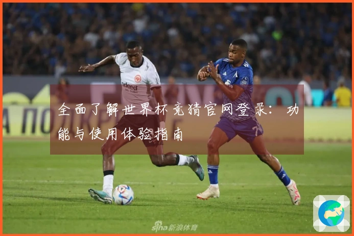 全面了解世界杯竞猜官网登录:功能与使用体验指南