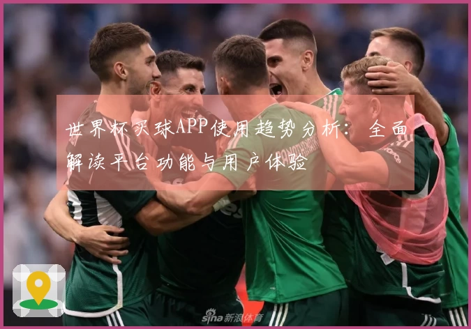世界杯买球APP使用趋势分析：全面解读平台功能与用户体验