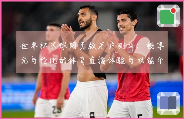 世界杯买球网页版用户测评：畅享无与伦比的体育直播体验与功能介绍