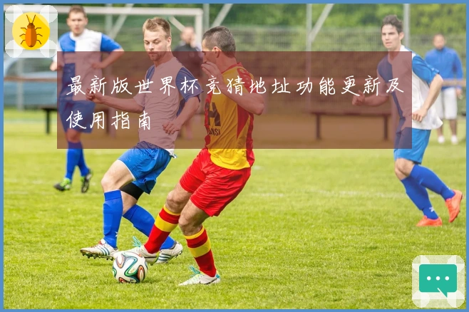 最新版世界杯竞猜地址功能更新及使用指南