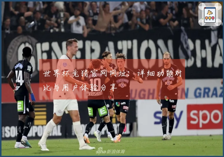 世界杯竞猜官网网址：详细功能对比与用户体验分享