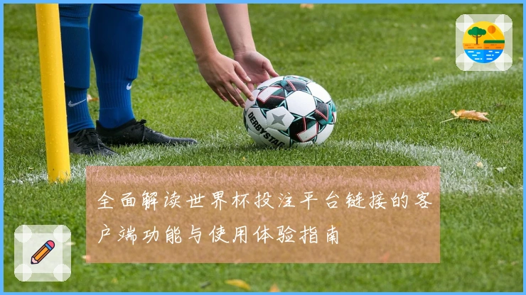 全面解读世界杯投注平台链接的客户端功能与使用体验指南