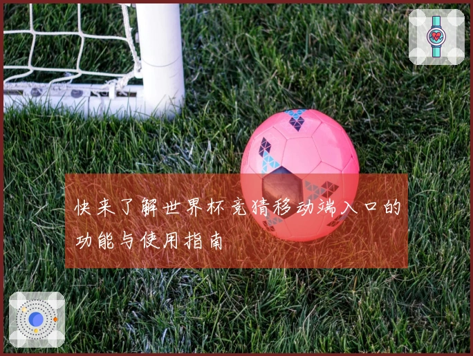 快来了解世界杯竞猜移动端入口的功能与使用指南