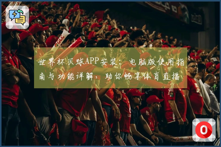 世界杯买球APP安装：电脑版使用指南与功能详解，助你畅享体育直播乐趣