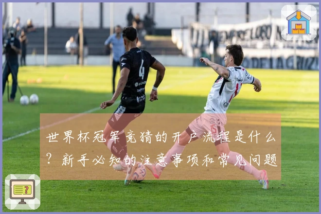 世界杯冠军竞猜的开户流程是什么？新手必知的注意事项和常见问题解析