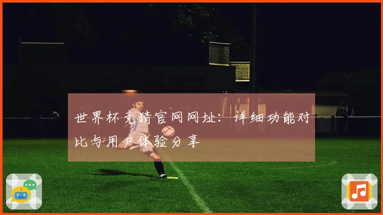 世界杯竞猜官网网址：详细功能对比与用户体验分享
