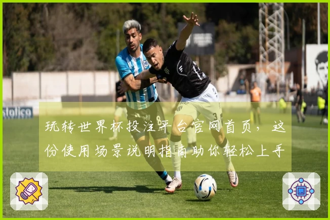 玩转世界杯投注平台官网首页，这份使用场景说明指南助你轻松上手
