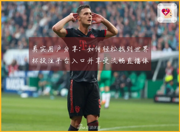 真实用户分享：如何轻松找到世界杯投注平台入口并享受流畅直播体验