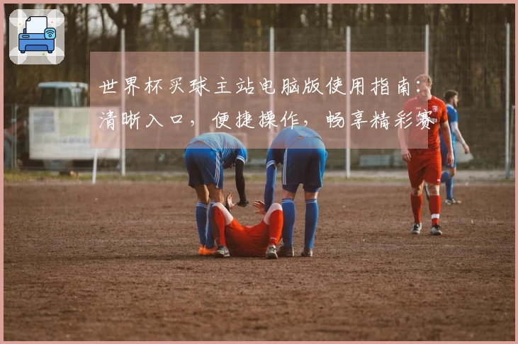 世界杯买球主站电脑版使用指南：清晰入口，便捷操作，畅享精彩赛事。