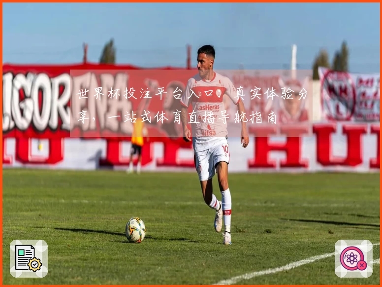 世界杯投注平台入口：真实体验分享，一站式体育直播导航指南