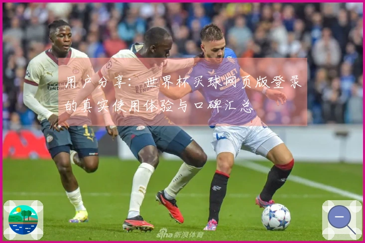 用户分享：世界杯买球网页版登录的真实使用体验与口碑汇总