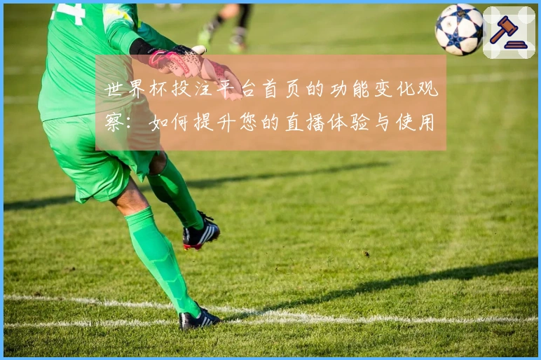 世界杯投注平台首页的功能变化观察：如何提升您的直播体验与使用便捷性