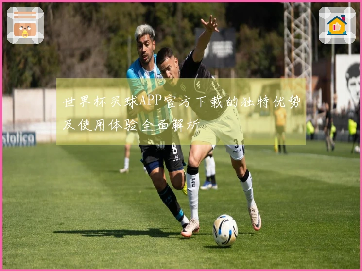 世界杯买球APP官方下载的独特优势及使用体验全面解析