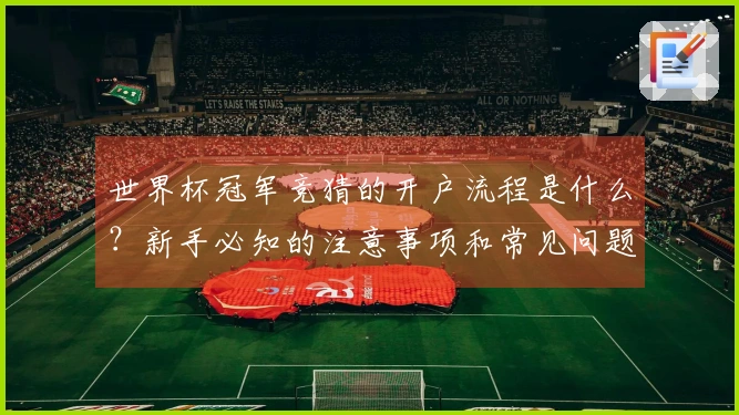 世界杯冠军竞猜的开户流程是什么？新手必知的注意事项和常见问题解析