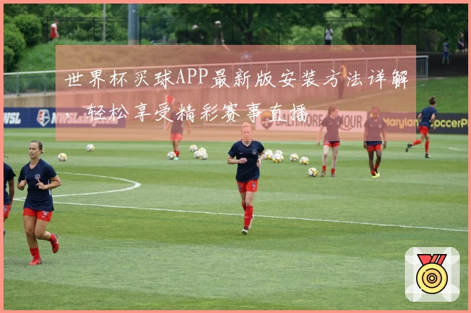 世界杯买球APP最新版安装方法详解，轻松享受精彩赛事直播